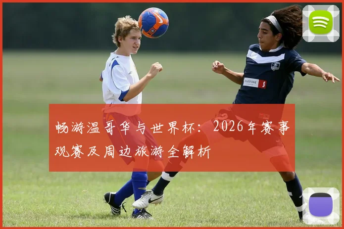畅游温哥华与世界杯：2026年赛事观赛及周边旅游全解析