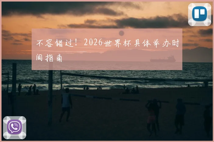 不容错过！2026世界杯具体举办时间指南