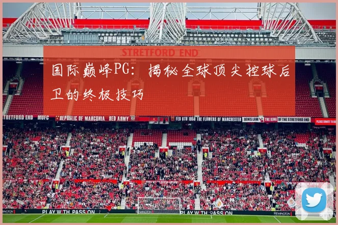 国际巅峰PG：揭秘全球顶尖控球后卫的终极技巧