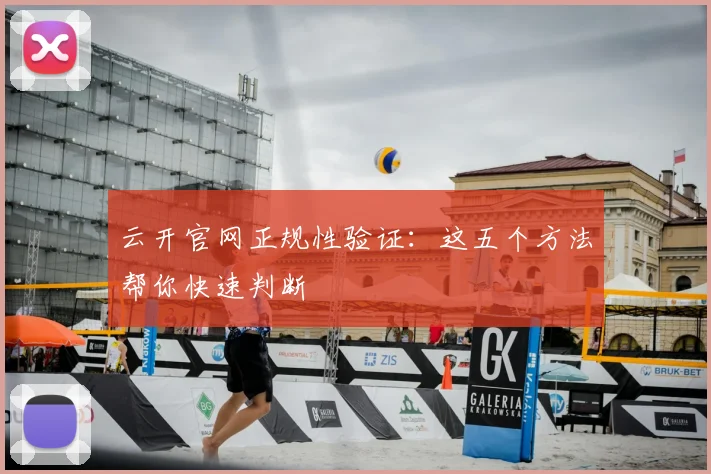 云开官网正规性验证：这五个方法帮你快速判断