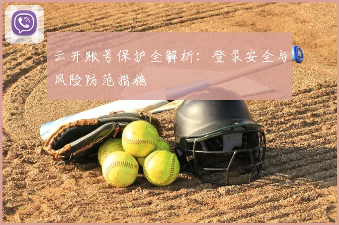 云开账号保护全解析：登录安全与风险防范措施