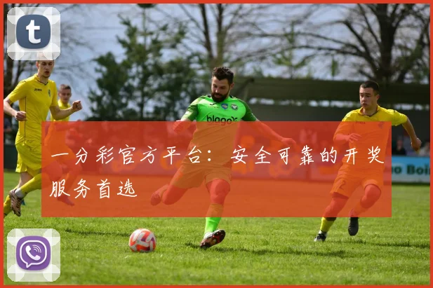 一分彩官方平台：安全可靠的开奖服务首选