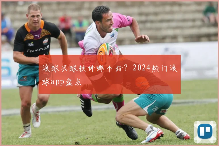 滚球买球软件哪个好？2024热门滚球app盘点