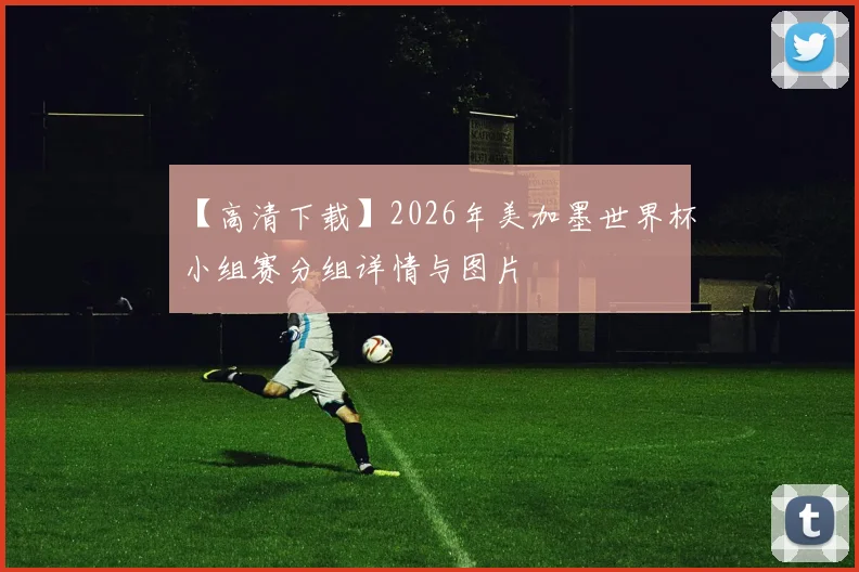 【高清下载】2026年美加墨世界杯小组赛分组详情与图片
