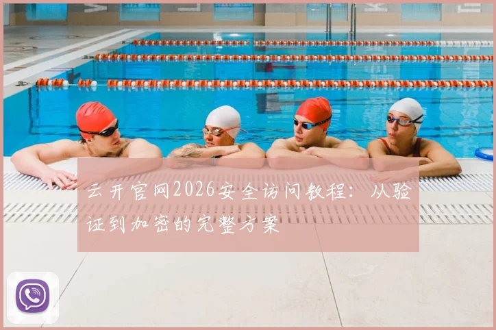 云开官网2026安全访问教程：从验证到加密的完整方案