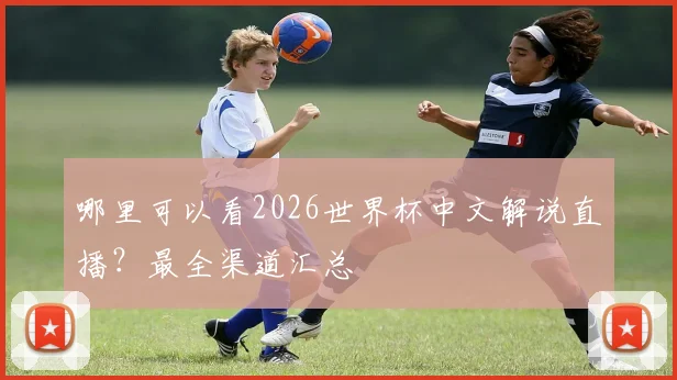 哪里可以看2026世界杯中文解说直播？最全渠道汇总
