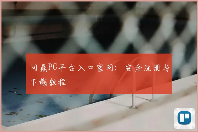 问鼎PG平台入口官网：安全注册与下载教程
