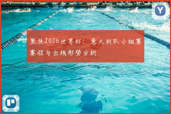 聚焦2026世界杯：意大利队小组赛赛程与出线形势分析