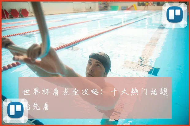 世界杯看点全攻略：十大热门话题抢先看
