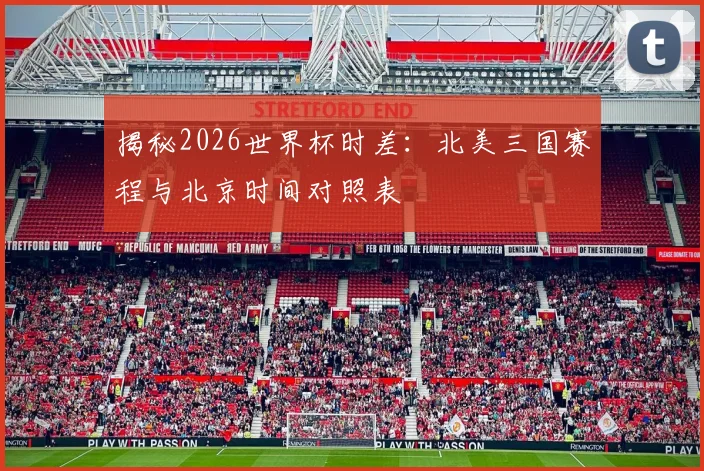 揭秘2026世界杯时差：北美三国赛程与北京时间对照表