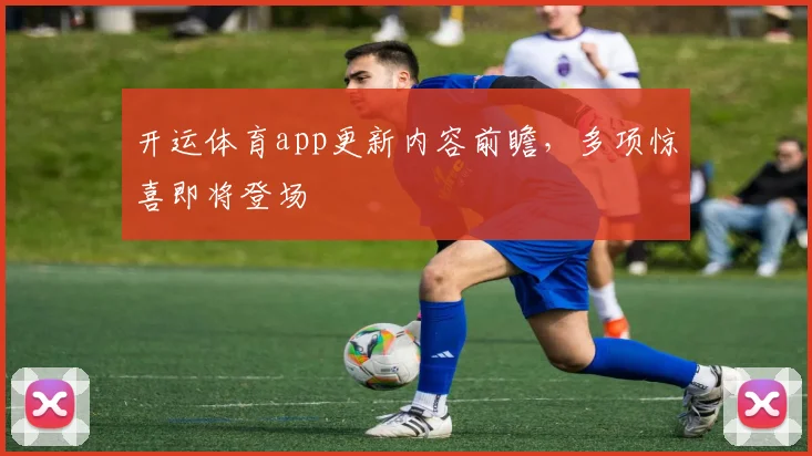 开运体育app更新内容前瞻，多项惊喜即将登场