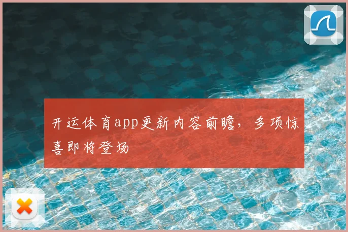 开运体育app更新内容前瞻，多项惊喜即将登场