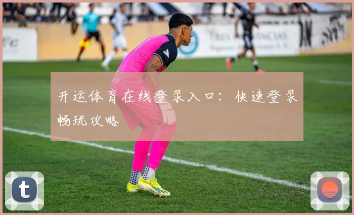 开运体育在线登录入口：快速登录畅玩攻略
