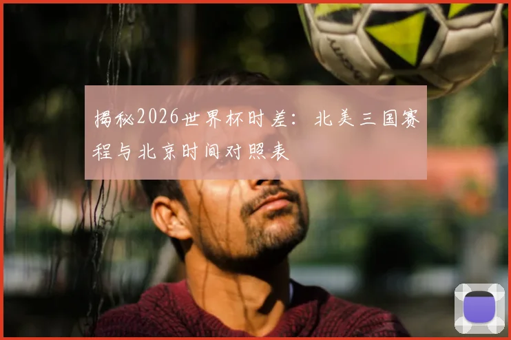 揭秘2026世界杯时差：北美三国赛程与北京时间对照表
