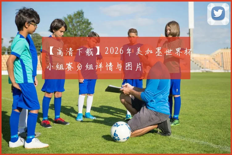 【高清下载】2026年美加墨世界杯小组赛分组详情与图片