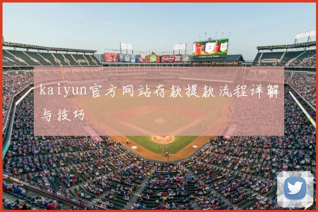 kaiyun官方网站存款提款流程详解与技巧