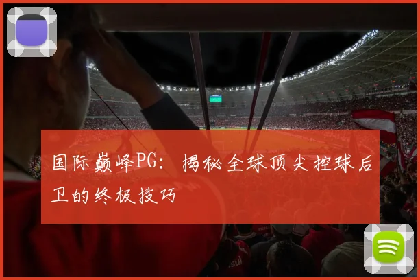 国际巅峰PG：揭秘全球顶尖控球后卫的终极技巧