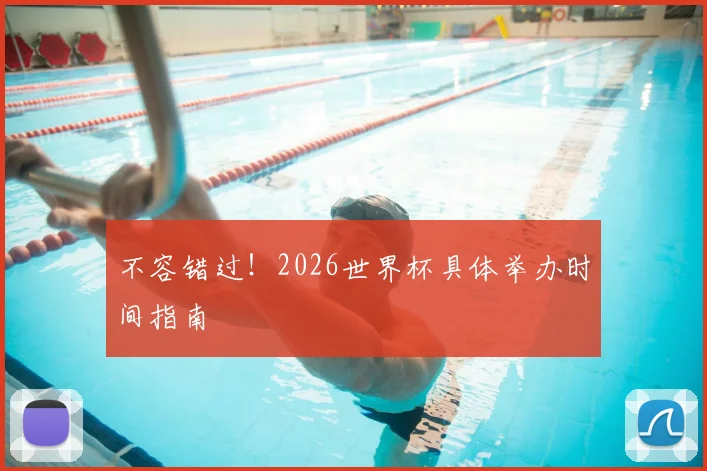 不容错过！2026世界杯具体举办时间指南