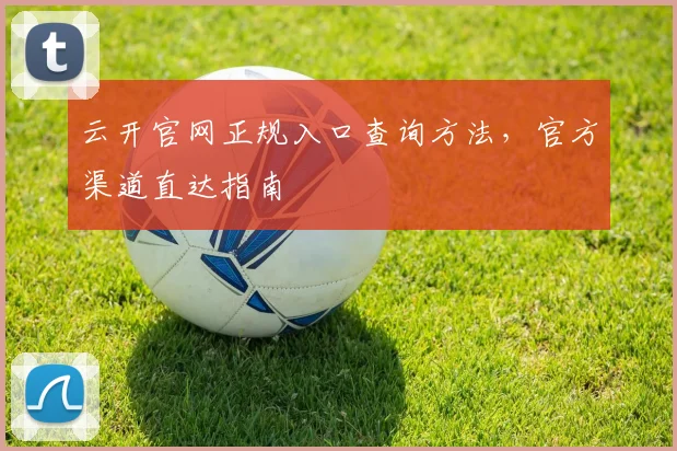 云开官网正规入口查询方法，官方渠道直达指南