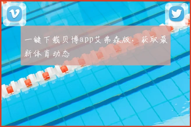 一键下载贝博app艾弗森版，获取最新体育动态