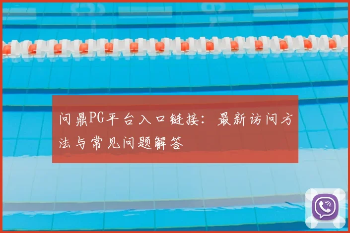 问鼎PG平台入口链接：最新访问方法与常见问题解答