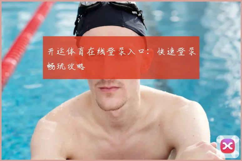 开运体育在线登录入口：快速登录畅玩攻略
